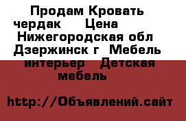 Продам Кровать- чердак . › Цена ­ 4 000 - Нижегородская обл., Дзержинск г. Мебель, интерьер » Детская мебель   